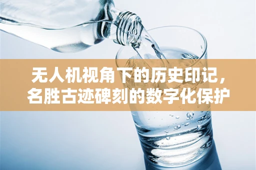 无人机视角下的历史印记，名胜古迹碑刻的数字化保护与探索
