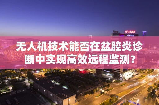 无人机技术能否在盆腔炎诊断中实现高效远程监测？
