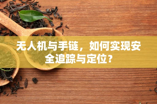 无人机与手链，如何实现安全追踪与定位？