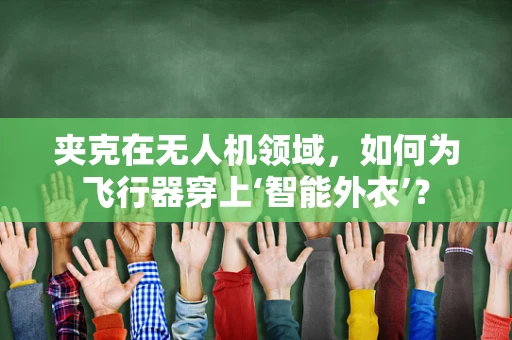 夹克在无人机领域，如何为飞行器穿上‘智能外衣’？