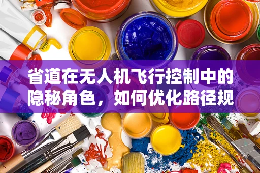 省道在无人机飞行控制中的隐秘角色，如何优化路径规划？