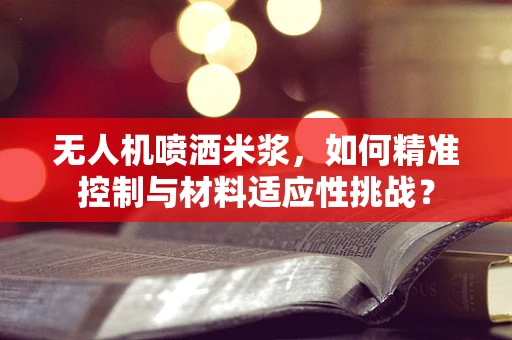 无人机喷洒米浆，如何精准控制与材料适应性挑战？