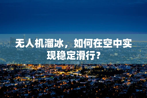 无人机溜冰，如何在空中实现稳定滑行？