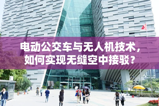 电动公交车与无人机技术，如何实现无缝空中接驳？