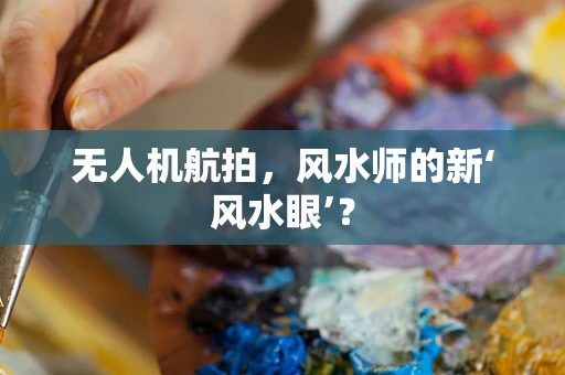 无人机航拍，风水师的新‘风水眼’？
