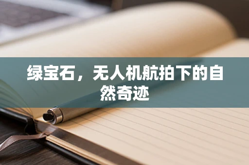 绿宝石，无人机航拍下的自然奇迹