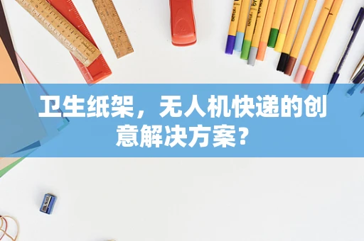 卫生纸架，无人机快递的创意解决方案？