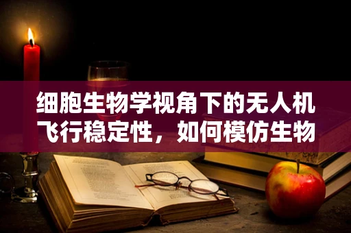 细胞生物学视角下的无人机飞行稳定性，如何模仿生物体结构优化设计？