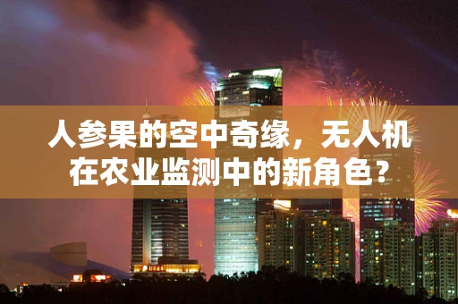 人参果的空中奇缘，无人机在农业监测中的新角色？