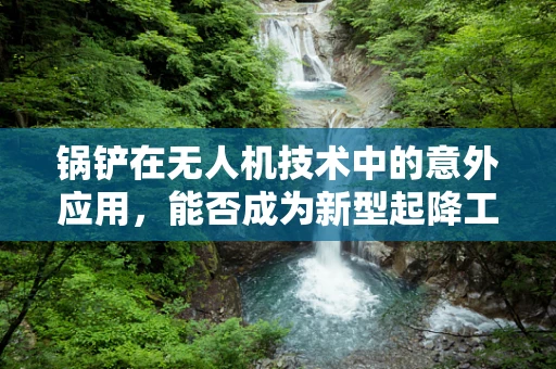 锅铲在无人机技术中的意外应用，能否成为新型起降工具？
