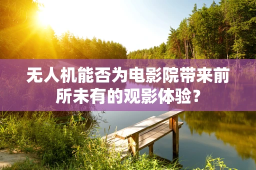 无人机能否为电影院带来前所未有的观影体验？