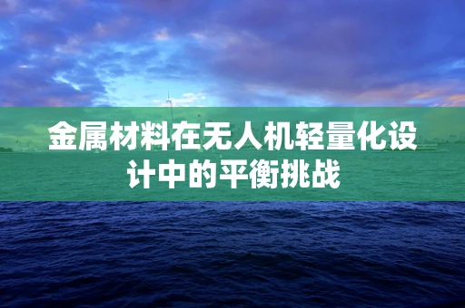 金属材料在无人机轻量化设计中的平衡挑战