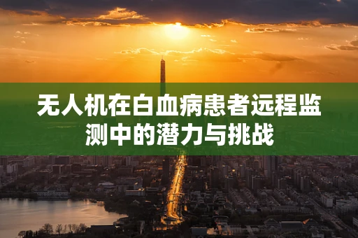 无人机在白血病患者远程监测中的潜力与挑战