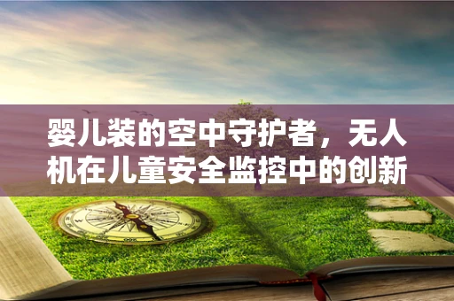 婴儿装的空中守护者，无人机在儿童安全监控中的创新应用？