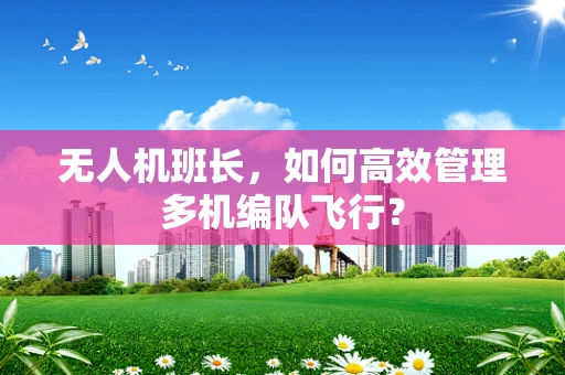 无人机班长，如何高效管理多机编队飞行？