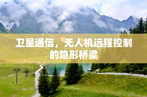 卫星通信，无人机远程控制的隐形桥梁