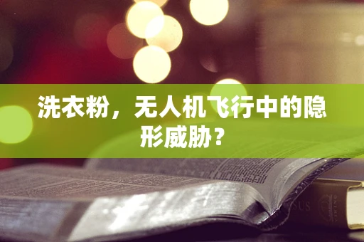 洗衣粉，无人机飞行中的隐形威胁？