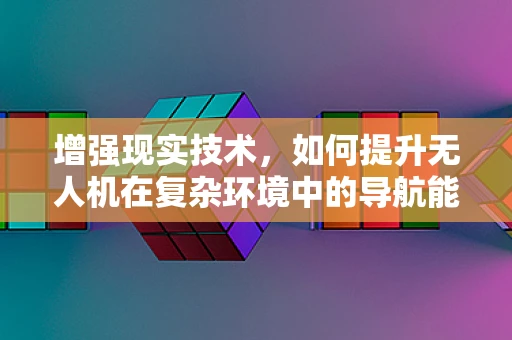 增强现实技术，如何提升无人机在复杂环境中的导航能力？