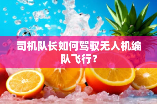 司机队长如何驾驭无人机编队飞行？