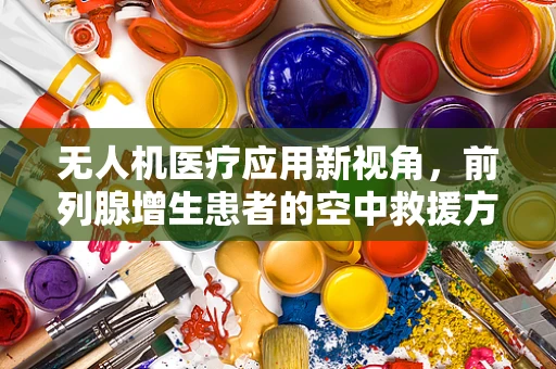 无人机医疗应用新视角，前列腺增生患者的空中救援方案？