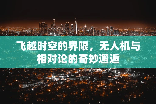 飞越时空的界限，无人机与相对论的奇妙邂逅