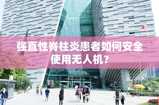 强直性脊柱炎患者如何安全使用无人机？