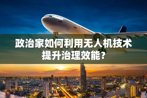 政治家如何利用无人机技术提升治理效能？