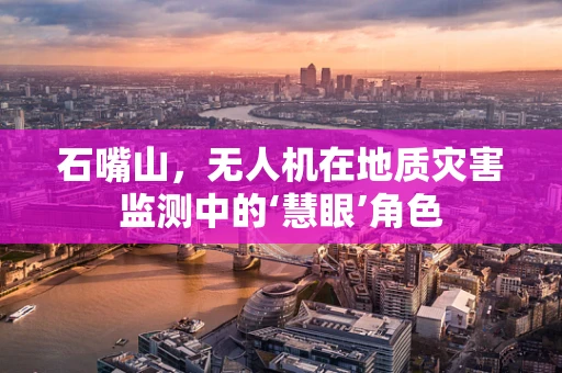 石嘴山，无人机在地质灾害监测中的‘慧眼’角色