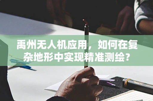 禹州无人机应用，如何在复杂地形中实现精准测绘？