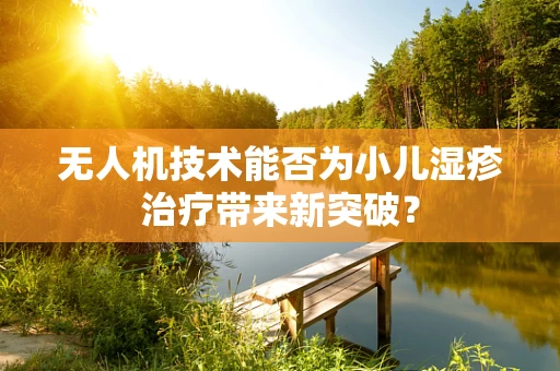 无人机技术能否为小儿湿疹治疗带来新突破？