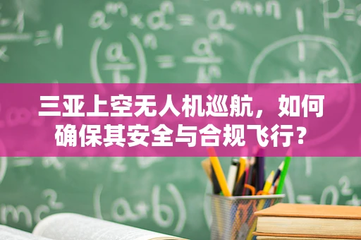 三亚上空无人机巡航，如何确保其安全与合规飞行？