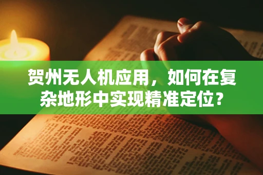 贺州无人机应用，如何在复杂地形中实现精准定位？