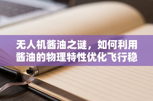 无人机酱油之谜，如何利用酱油的物理特性优化飞行稳定性？