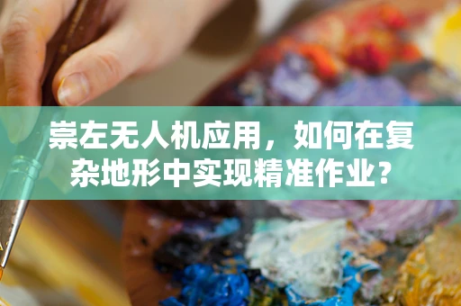 崇左无人机应用，如何在复杂地形中实现精准作业？