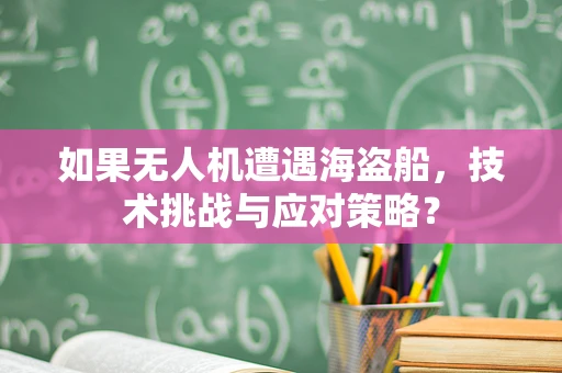 如果无人机遭遇海盗船，技术挑战与应对策略？