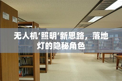 无人机‘照明’新思路，落地灯的隐秘角色