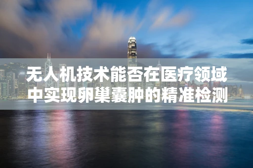无人机技术能否在医疗领域中实现卵巢囊肿的精准检测？