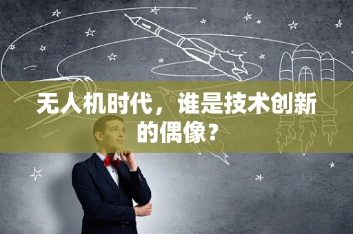 无人机时代，谁是技术创新的偶像？