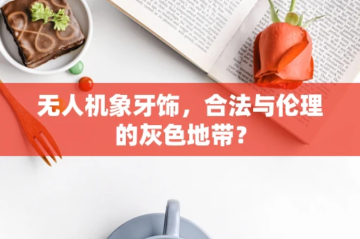 无人机象牙饰，合法与伦理的灰色地带？