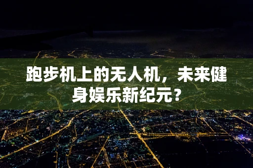 跑步机上的无人机，未来健身娱乐新纪元？