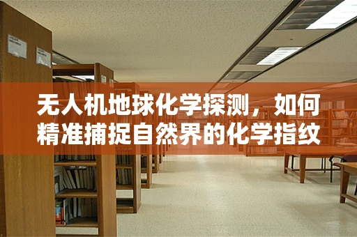无人机地球化学探测，如何精准捕捉自然界的化学指纹？