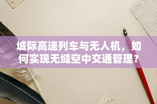 城际高速列车与无人机，如何实现无缝空中交通管理？