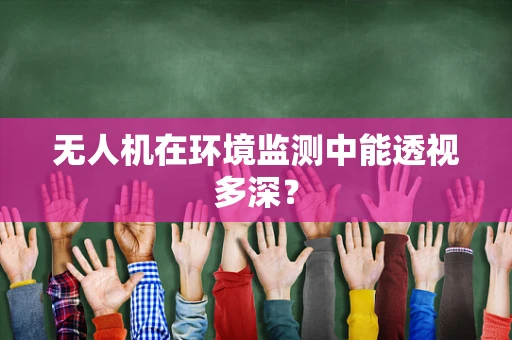 无人机在环境监测中能透视多深？