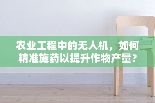 农业工程中的无人机，如何精准施药以提升作物产量？