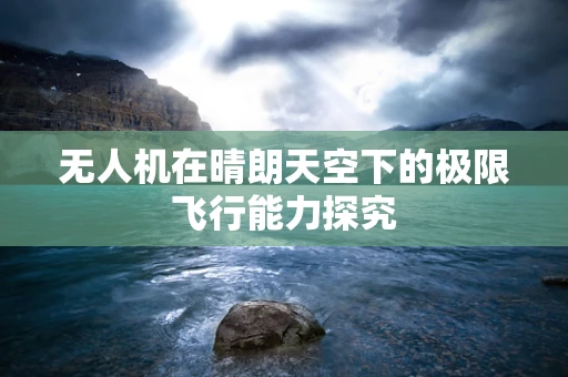 无人机在晴朗天空下的极限飞行能力探究