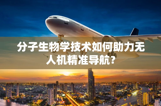 分子生物学技术如何助力无人机精准导航？