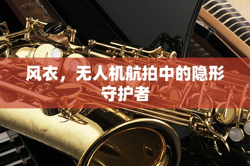风衣，无人机航拍中的隐形守护者