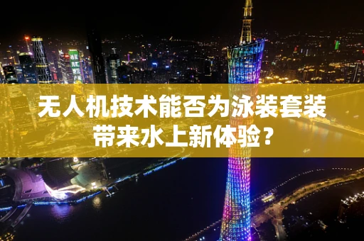 无人机技术能否为泳装套装带来水上新体验？