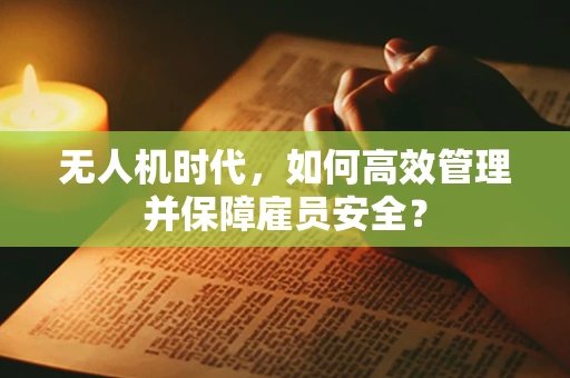 无人机时代，如何高效管理并保障雇员安全？