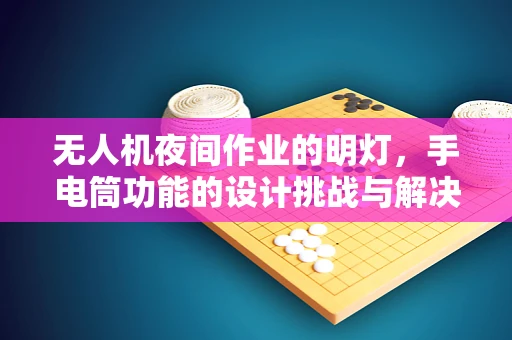 无人机夜间作业的明灯，手电筒功能的设计挑战与解决方案